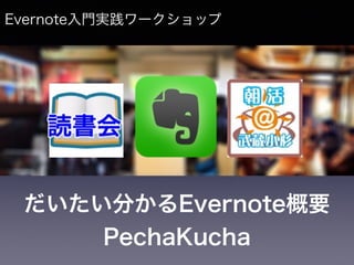 だいたい分かるEvernote概要
PechaKucha
Evernote入門実践ワークショップ
 