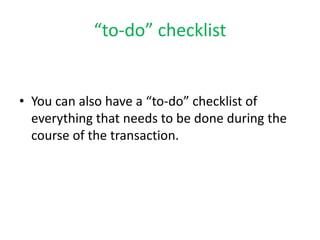 “to-do” checklist 
• You can also have a “to-do” checklist of 
everything that needs to be done during the 
course of the transaction. 
 