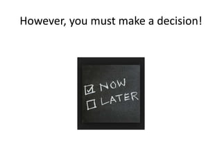 However, you must make a decision! 
 