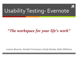 !	
  
Usability	
  Testing-­‐	
  Evernote	
  
Lauren	
  Bourne,	
  Kendal	
  Cinnamon,	
  Emily	
  Gonko,	
  Beth	
  Williams	
  
“The workspace for your life’s work”
 