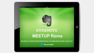 Giovedì 21 novembre 2013 @ Hub Roma, V.le dello Scalo di San Lorenzo 67
#EvernoteRM
MEETUP Roma
 