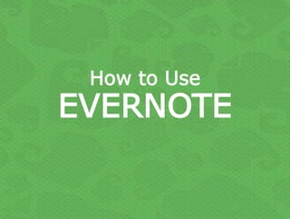 How to Use
EVERNOTE
 