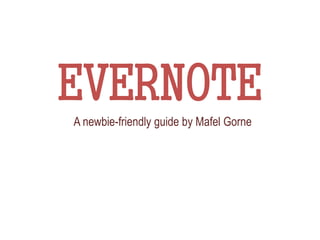 EVERNOTE
A newbie-friendly guide by Mafel Gorne
 