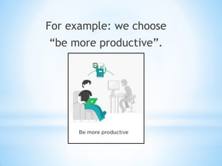For example: we choose
“be more productive”.
 