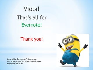 Viola!
That’s all for
Evernote!
Thank you!
Created by: Roumayne C. Landongan
Virtual Assistant-Digital Marketing Project
November 10, 2017
 