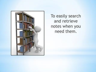 To easily search
and retrieve
notes when you
need them.
 