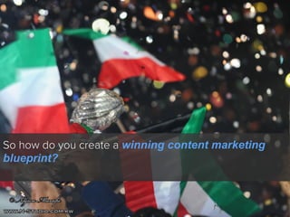 So how do you create a winning content marketing
blueprint?

 