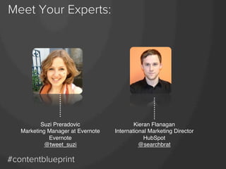 Meet Your Experts:

Suzi Preradovic!
Marketing Manager at Evernote!
Evernote!
@tweet_suzi!

#contentblueprint

Kieran Flan...