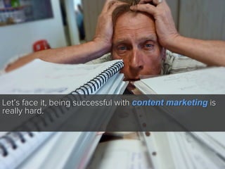 Let’s face it, being successful with content marketing is
really hard.

 