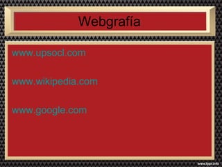 Webgrafía 
www.upsocl.com 
www.wikipedia.com 
www.google.com 
 