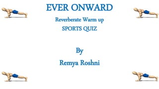 EVER ONWARD
Reverberate Warm up
SPORTS QUIZ
By
Remya Roshni
 