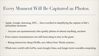 Every Moment Will Be Captured as Photos
✤

Apple, Google, Samsung, HTC… have excelled at simplifying the capture of life’s...