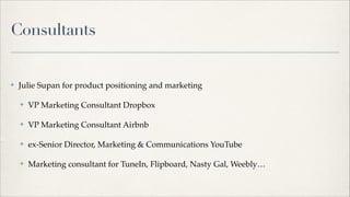 Consultants

✤

Julie Supan for product positioning and marketing!
✤

VP Marketing Consultant Dropbox!

✤

VP Marketing Co...
