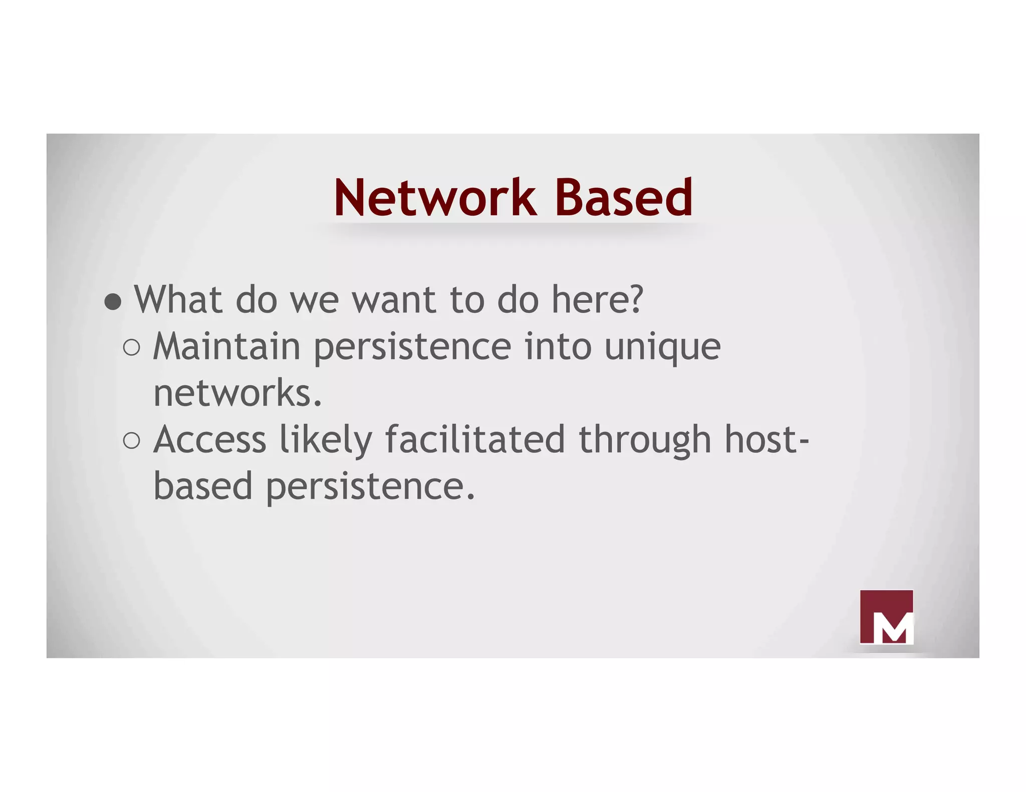 Network Based
● What do we want to do here?
○ Maintain persistence into unique
networks.
○ Access likely facilitated through host-
based persistence.
 
