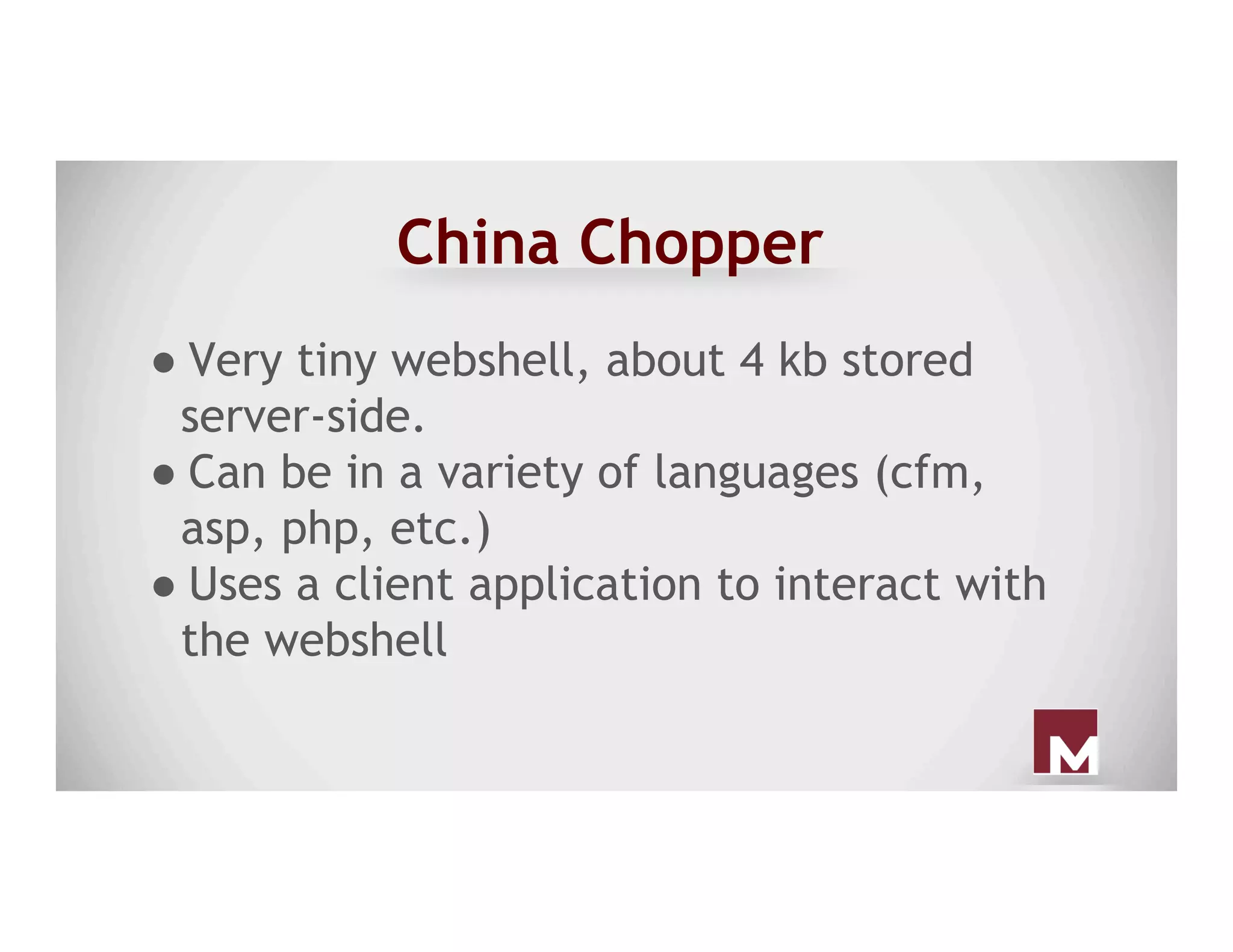 China Chopper
● Very tiny webshell, about 4 kb stored
server-side.
● Can be in a variety of languages (cfm,
asp, php, etc.)
● Uses a client application to interact with
the webshell
 