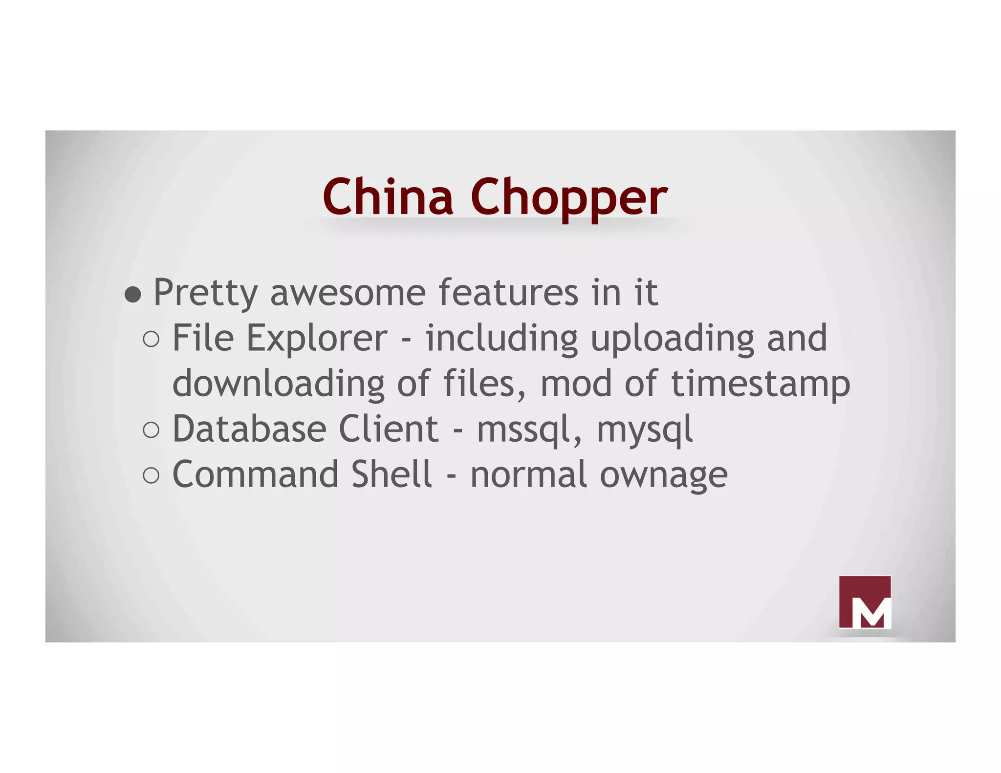 China Chopper
● Pretty awesome features in it
○ File Explorer - including uploading and
downloading of files, mod of timestamp
○ Database Client - mssql, mysql
○ Command Shell - normal ownage
 