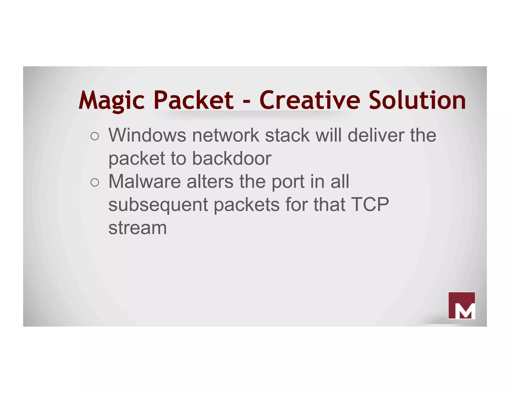 Magic Packet - Creative Solution
○  Windows network stack will deliver the
packet to backdoor
○  Malware alters the port in all
subsequent packets for that TCP
stream
 