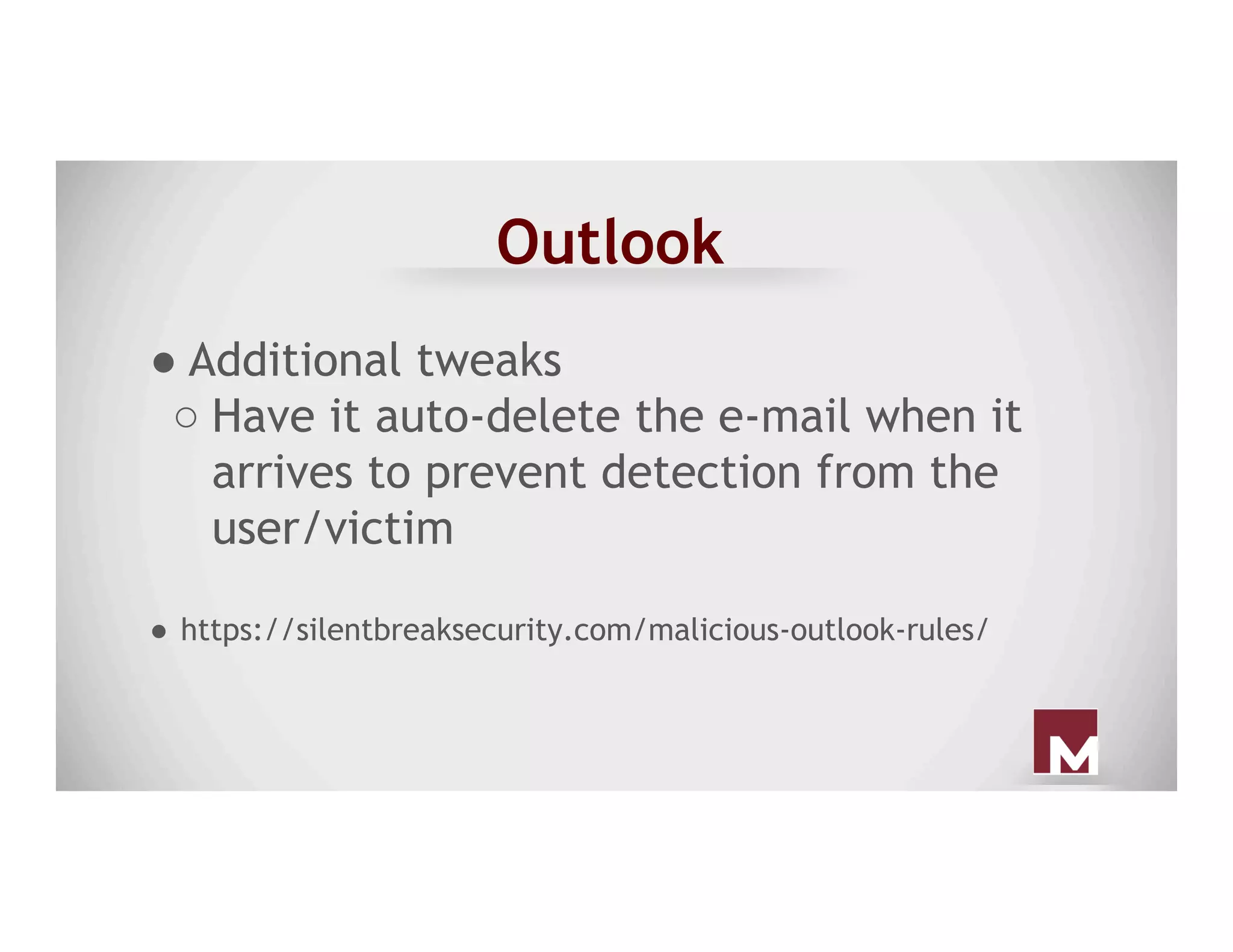 Outlook
● Additional tweaks
○ Have it auto-delete the e-mail when it
arrives to prevent detection from the
user/victim
●  https://silentbreaksecurity.com/malicious-outlook-rules/
 