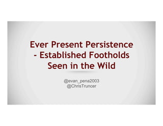 Ever Present Persistence
- Established Footholds
Seen in the Wild
@evan_pena2003
@ChrisTruncer
 