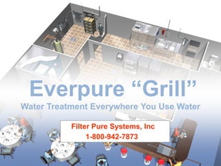 Everpure “Grill”
Water Treatment Everywhere You Use Water

           Filter Pure Systems, Inc
                1-800-942-7873
 