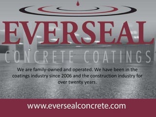 We are family-owned and operated. We have been in the
coatings industry since 2006 and the construction industry for
over twenty years.
 