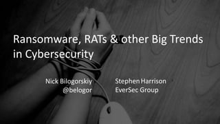 Ransomware, RATs & other Big Trends
in Cybersecurity
Nick Bilogorskiy
@belogor
StephenHarrison
EverSec Group
 