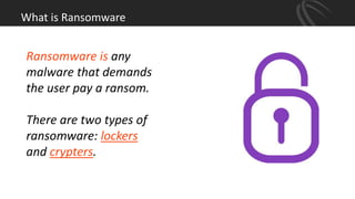What is Ransomware
Ransomware is any
malware that demands
the user pay a ransom.
There are two types of
ransomware: lockers
and crypters.
 