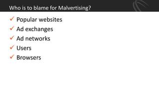 Who is to blame for Malvertising?
 Popular websites
 Ad exchanges
 Ad networks
 Users
 Browsers
 