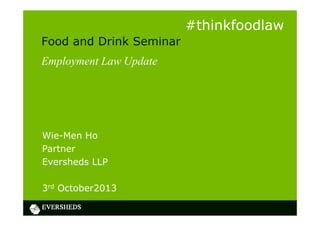 Food and Drink Seminar
Employment Law Update
Wie-Men Ho
Partner
Eversheds LLP
3rd October2013
#thinkfoodlaw
 