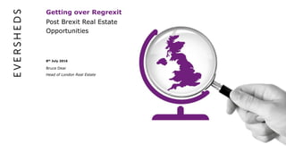 Getting over Regrexit
Post Brexit Real Estate
Opportunities
13th July 2016
Bruce Dear
Head of London Real Estate
 