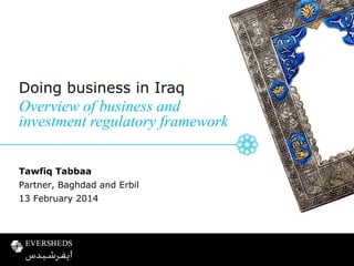 Doing business in Iraq

Overview of business and
investment regulatory framework
Tawfiq Tabbaa

Partner, Baghdad and Erbil
13 February 2014

 