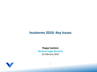 Incoterms 2010: Key Issues



        Peppe Santoro
     Venture Legal Services
        23 February 2011


               1
 