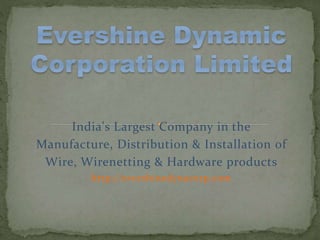 India's Largest Company in the
Manufacture, Distribution & Installation of
Wire, Wirenetting & Hardware products
http://evershinedynacorp.com
 