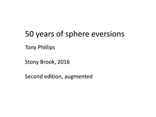 50 years of sphere eversions
Tony Phillips
Stony Brook, 2016
Second edition, augmented
 