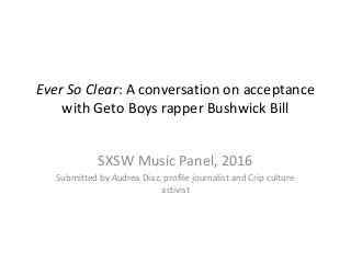 Ever So Clear: A conversation on acceptance
with Geto Boys rapper Bushwick Bill
SXSW Music Panel, 2016
Submitted by Audrea Diaz, profile journalist and Crip culture
activist
 