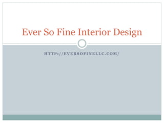 Ever So Fine Interior Design 
HTTP: / /EVERSOFINELLC.COM/ 
 