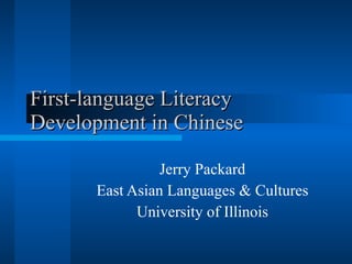 First-language Literacy Development in Chinese Jerry Packard East Asian Languages & Cultures University of Illinois 
