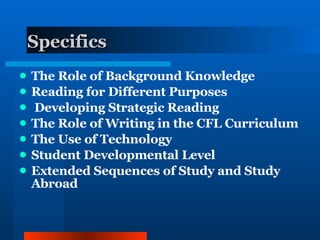 Specifics The Role of Background Knowledge Reading for Different Purposes Developing Strategic Reading The Role of Writing in the CFL Curriculum The Use of Technology Student Developmental Level Extended Sequences of Study and Study Abroad 