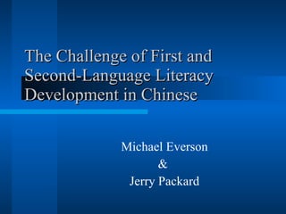 The Challenge of First and Second-Language Literacy Development in Chinese Michael Everson &  Jerry Packard 