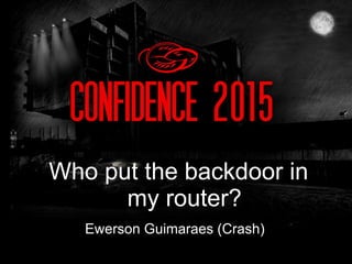 Ewerson Guimaraes (Crash)
Who put the backdoor in
my router?
 