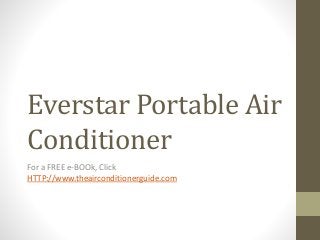 Everstar Portable Air
Conditioner
For a FREE e-BOOk, Click
HTTP://www.theairconditionerguide.com
 