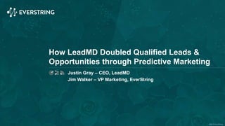 ©2015 EverString
How LeadMD Doubled Qualified Leads &
Opportunities through Predictive Marketing
Justin Gray – CEO, LeadMD
Jim Walker – VP Marketing, EverString
 