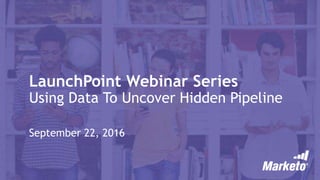 LaunchPoint Webinar Series
Using Data To Uncover Hidden Pipeline
September 22, 2016
 