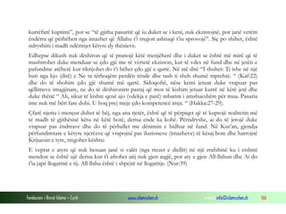 Fondacioni i Rinisë Islame — Cyrih www.islamischen.ch e-mail: info@islamischen.ch 166
kurrëfarë kuptimi”, por se “të gjitha pasuritë që iu duket se i keni, nuk ekzistojnë, por janë vetëm
ëndërra që përbëhen nga imazhet që Allahu t’i tregon ashtuqë t’iu sprovojë”. Siç po shihet, është
ndryshim i madh ndërmjet këtyre dy thënieve.
Edhepse dikush nuk dëshiron që të pranojë këtë menjëherë dhe i duket se është më mirë që të
mashtrohet duke menduar se çdo gjë me të vërtetë ekziston, kur të vdes në fund dhe në jetën e
pafundme atëherë kur rikrijohet do t’i bëhet çdo gjë e qartë. Në atë ditë “I thuhet: Ti ishe në një
huti nga kjo (ditë) e Ne ta tërhoqëm perdën tënde dhe tash ti sheh shumë mprehtë. “ (Kaf:22)
dhe do të shohim çdo gjë shumë më qartë. Sidoqoftë, nëse kemi jetuar duke vrapuar pas
qëllimeve imagjinare, ne do të dëshironim pastaj që mos të kishim jetuar kurrë në këtë jetë dhe
duke thënë “ Ah, sikur të kishte qenë ajo (vdekja e parë) mbarim i amshueshëm për mua. Pasuria
ime nuk më bëri fare dobi. U hoq prej meje çdo kompetencë imja. “ (Hakka:27-29).
Çfarë njeriu i mençur duhet të bëj, nga ana tjetër, është që të përpiqet që të kuptojë realitetin më
të madh të gjithësisë këtu në këtë botë, derisa ende ka kohë. Përndryshe, ai do të jetojë duke
vrapuar pas ëndrrave dhe do të përballet me dënimin e hidhur në fund. Në Kur’an, gjendja
përfundimtare e këtyre njerëzve që vrapojnë pas iluzioneve (imazheve) të kësaj bote dhe harrojnë
Krijuesin e tyre, tregohet kështu:
E veprat e atyre që nuk besuan janë si valët (nga rrezet e diellit) në një rrafshinë ku i etshmi
mendon se është ujë derisa kur t'i afrohet atij nuk gjen asgjë, por aty e gjen All-llahun dhe Ai do
t'ia japë llogarinë e tij. All-llahu është i shpejtë në llogaritje. (Nur:39)
 