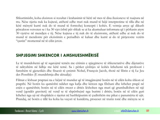 Fondacioni i Rinisë Islame — Cyrih www.islamischen.ch e-mail: info@islamischen.ch 189
Shkurtimisht, koha ekziston si rezultat i krahasimit të bërë në mes të disa iluzioneve të ruajtura në
tru. Nëse njeriu nuk ka kujtesë, atëherë edhe truri nuk mund të bëjë interpretime të tilla dhe në
këtë mënyrë kurrë nuk do të mund të formohej koncepti i kohës. E vetmja arsye që dikush
përcakton vetveten se i ka 30 vjet është për shkak se ai ka akumuluar informata që i përkasin atyre
30 vjetëve në mendjen e tij. Nëse kujtesa e tij nuk do të ekzistonte, atëherë edhe ai nuk do të
mund të mendonte për ekzistimin e periudhës së kaluar dhe kurrë ai do të përjetonte vetëm
“çastin” momental në të cilin jeton.
SHPJEGIMI SHKENCOR I AMSHUESHMËRISË
Le të mundohemi që të sqarojmë temën me citimin e spjegimeve të shkenctarëve dhe dijetarëve
të ndryshëm në lidhje me këtë temë. Sa i përket çështjes së kohës kthehemi tek profesori i
famshëm të gjenetikës dhe fituesit të çmimit Nobel, François Jacob, thotë në librin e tij Le Jeu
des Possibles (E mundshmja dhe aktualja):
Filmat e lëshuar praptasi na e bëjnë të mundur që të imagjinojmë botën në të cilën koha shkon së
prapthi. Në botën ku qumështi ndahet nga kafja dhe kërcen nga filxhani dhe kthehet prapë në
enën e qumështit; botën në të cilën rrezet e dritës lëshohen nga muri që grumbullohen në një
vend (qendër graviteti) në vend se të shpërthejnë nga burimi i dritës; botën në të cilën guri
kthehet nga uji në shuplakën e njeriut në bashkëpunim të çuditshëm me pikat e panumërta të ujit.
Prandaj, në botën e tillë ku koha ka veçori të kundërta, proceset në trurin tonë dhe mënyra se si
 