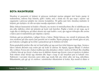 Fondacioni i Rinisë Islame — Cyrih www.islamischen.ch e-mail: info@islamischen.ch 25
BOTA MASHTRUESE
Shembuj të panumërt të krijimit të përsosur rrethojnë njeriun përgjatë tërë botës: pamje të
mahnitshme, miliona lloje bimësh, qielli i kaltër, retë e rënda me shi apo trupi i njeriut- një
organizëm i përsosur përplot me sisteme komplekse. Të gjitha janë këto shembuj mahnitës të
krijimit, për njohjën e të cilit nevojitet mendje mprehtësi e thellë.
Duke shikuar laramaninë në krahët e fluturës, me motive të mrekullueshme dhe të ndërlikuara me
çka edhe dallohet, është një përjetim që kurrë nuk harrohet. Puplat e kokës së një zogu, aq të
vogla dhe të shkëlqyera, që duket sikurse një copë kadife e zezë, apo ngjyrat tërheqëse dhe aroma
e luleve janë të mahnitshme për shpirtin e njeriut.
Çdokujt, gati pa përjashtim, i pëlqen fytyra e bukur. Shtëpi luksoze, me orendi të përaruara dhe
auto moderne për disa njerëz janë pasuritë më të mëdha. Njeriu përpiqet për shumë gjëra në jetë,
por bukuria e çdogjëje që ka është e paracaktuar që të zhduken në kohë.
Pema gradualisht prishet dhe më në fund kalbet që nga çasti kur është këputur nga dega. Aroma e
luleve mbush dhomën tuaj vetëm për një kohë të caktuar. Së shpejti, ngjyrat fillojnë t’i zbehen
dhe vyshken. Fytyra më e bukur rrudhet pas disa dekadave: efekti i vjetëve në lëkurë dhe zbardhja
e flokëve bën që ajo fytyrë e bukur mos të dallohet shumë nga fytyrat e tjera të njerëzve të plakur.
Nuk mbetet asnjë shenjë nga shëndeti dhe faqet e kuqe të një tinejxheri pasi të kalojnë vitet.
Ndërtesës i nevojitet rinovimi; autot dalin nga moda bile çka është edhe më keq, ndryshken.
Shkurtimisht, çdo gjë që n’a rrethon i nënshtrohet shkatërrimit të kohës. Kjo mund të duket si
 
