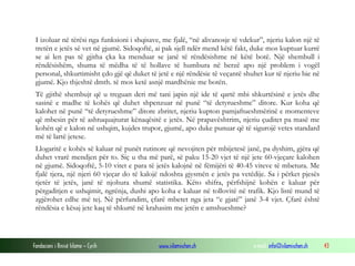 Fondacioni i Rinisë Islame — Cyrih www.islamischen.ch e-mail: info@islamischen.ch 43
I izoluar në tërësi nga funksioni i shqisave, me fjalë, “në alivanosje të vdekur”, njeriu kalon një të
tretën e jetës së vet në gjumë. Sidoqoftë, ai pak sjell ndër mend këtë fakt, duke mos kuptuar kurrë
se ai len pas të gjitha çka ka menduar se janë të rëndësishme në këtë botë. Një shembull i
rëndësishëm, shuma të mëdha të të hollave të humbura në berzë apo një problem i vogël
personal, shkurtimisht çdo gjë që duket të jetë e një rëndësie të veçantë shuhet kur të njeriu bie në
gjumë. Kjo thjeshtë dmth. të mos ketë asnjë mardhënie me botën.
Të gjithë shembujt që u treguan deri më tani japin një ide të qartë mbi shkurtësinë e jetës dhe
sasinë e madhe të kohës që duhet shpenzuar në punë “të detyrueshme” ditore. Kur koha që
kalohet në punë “të detyrueshme” ditore zbritet, njeriu kupton pamjaftueshmërinë e momenteve
që mbesin për të ashtuquajturat kënaqësitë e jetës. Në prapavështrim, njeriu çuditet pa masë me
kohën që e kalon në ushqim, kujdes trupor, gjumë, apo duke punuar që të sigurojë vetes standard
më të lartë jetese.
Llogaritë e kohës së kaluar në punët rutinore që nevojiten për mbijetesë janë, pa dyshim, gjëra që
duhet vrarë mendjen për to. Siç u tha më parë, së paku 15-20 vjet të një jete 60-vjeçare kalohen
në gjumë. Sidoqoftë, 5-10 vitet e para të jetës kalojnë në fëmijëri të 40-45 viteve të mbetura. Me
fjalë tjera, një njeri 60 vjeçar do të kalojë ndoshta gjysmën e jetës pa vetëdije. Sa i përket pjesës
tjetër të jetës, janë të njohura shumë statistika. Këto shifra, përfshijnë kohën e kaluar për
përgaditjen e ushqimit, ngrënja, dushi apo koha e kaluar në tollovitë në trafik. Kjo listë mund të
zgjërohet edhe më tej. Në përfundim, çfarë mbetet nga jeta “e gjatë” janë 3-4 vjet. Çfarë është
rëndësia e kësaj jete kaq të shkurtë në krahasim me jetën e amshueshme?
 