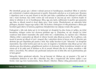 Fondacioni i Rinisë Islame — Cyrih www.islamischen.ch e-mail: info@islamischen.ch 49
Për shembull, gruaja apo i afërmi i ndonjë personi të hendikepuar, menjëherë fillon të ankohet
për vështirësitë e kujdesit ndaj personit të paaftë. Zakonisht ankohen se sa të pafat janë. Shumica
e shprehjeve janë se ata janë shumë të rinj dhe janë duke u përballuar me fatkeqësi të atillë çfarë
nuk e kanë merituar. Kjo është vetëm një vetë-arsyeje të atij/asaj që nuk i kushton kujdes të
duhur të afërimit të vet të hendikepuar. Disa, nga ana tjetër, ndihmojnë të paaftin apo pacientin
nga frika se dikush mund të thotë diçka nëse i lënë vetëm. Thashethemet, që zakonisht lehtë
përhapen, thjeshtë i largon nga sjellja e tillë. Në kohën e fatkeqësive të tilla premtimet e dhëna për
besnikëri gjatë ditëve të lumtura, paprimtas shëndërrohen me ndjenja vetiake dhe egoiste.
Fatkeqësitë e tilla nuk duhet që të n’a befasojnë në shoqëritë ku disa forma të sjelljes, siç është
besnikëria, shfaqen vetëm kur ekziston përfitimi nga ta. Padyshim, në një shoqëri ku është
vendosur mirë kriteri materialist dhe çfarë është më e rëndësishme, ku njerëzit nuk i frikohen
Allahut, është e pamundur që dikush të mbetet besnik ndaj dikujt pa çmim. Pas të gjithave, nuk
mund të presim që dikush të jetë i sinqertë dhe i ndershëm derisa ai beson se do të dënohet për
dështim apo për shpërblim për punën e bërë. Kjo sjellje besohet të jetë “idioteske” në shoqërinë
materialiste. Kjo është kështu pasi nuk ka sens në tregimin e besnikërisë ndaj dikujt që kur vdes
ndoshta pas disa dekadave, përgjithmonë pushon së ekzistuari. Duke konsideruar situatën në një
sistem që të dy palët janë të bindura se do të jetojnë shkurtë dhe do të vdesin, mendësia e tillë
është e arsyeshme. Pse atëherë nuk preferojnë mënyrën më të lehtë dhe më të përshtatshme për
të bërë gjërat?
Sidoqoftë, faktet qëndrojnë ndryshe. Ata që besojnë në Allahun, që, në praninë e Tij, janë të
vetëdijshëm dobësive të tyre dhe i frikohen Atij, dhe e respektojnë dhe kështu sjelljet e tyre
fisnike vijnë nga këto karakteristika. Nëse dikush i frikohet Allahut shfaq përsosmëri morale në
 