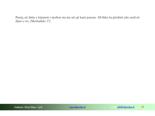 Fondacioni i Rinisë Islame — Cyrih www.islamischen.ch e-mail: info@islamischen.ch 79
Pastaj, në ditën e kijametit i njofton ata me atë që kanë punuar. All-llahu ka përshirë çdo send në
dijen e vet. (Muxhadele: 17)
 